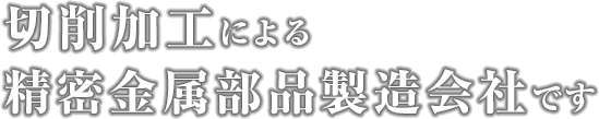 切削加工による精密金属部品製造会社です